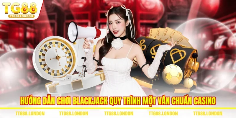 Hướng dẫn chơi Blackjack quy trình một ván chuẩn casino